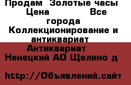 Продам “Золотые часы“ › Цена ­ 60 000 - Все города Коллекционирование и антиквариат » Антиквариат   . Ненецкий АО,Щелино д.